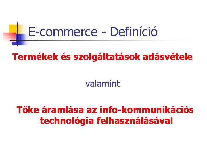 E-commerce - Definíció Termékek és szolgáltatások adásvétele valamint Tőke áramlása az info-kommunikációs technológia felhasználásával