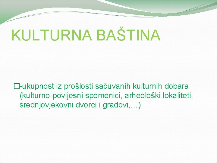 KULTURNA BAŠTINA �-ukupnost iz prošlosti sačuvanih kulturnih dobara (kulturno-povijesni spomenici, arheološki lokaliteti, srednjovjekovni dvorci