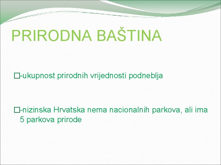 PRIRODNA BAŠTINA �-ukupnost prirodnih vrijednosti podneblja �-nizinska Hrvatska nema nacionalnih parkova, ali ima 5
