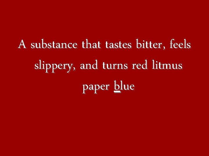 A substance that tastes bitter, feels slippery, and turns red litmus paper blue 