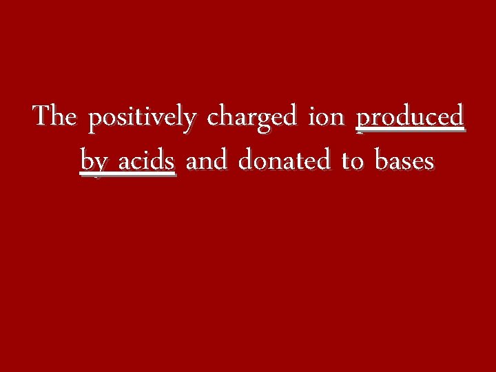 The positively charged ion produced by acids and donated to bases 