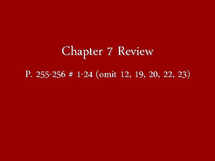 Chapter 7 Review P. 255 -256 # 1 -24 (omit 12, 19, 20, 22,