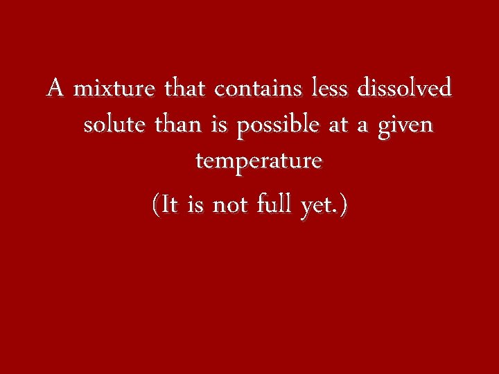 A mixture that contains less dissolved solute than is possible at a given temperature