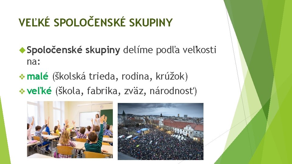 VEĽKÉ SPOLOČENSKÉ SKUPINY Spoločenské skupiny delíme podľa veľkosti na: v malé (školská trieda, rodina,