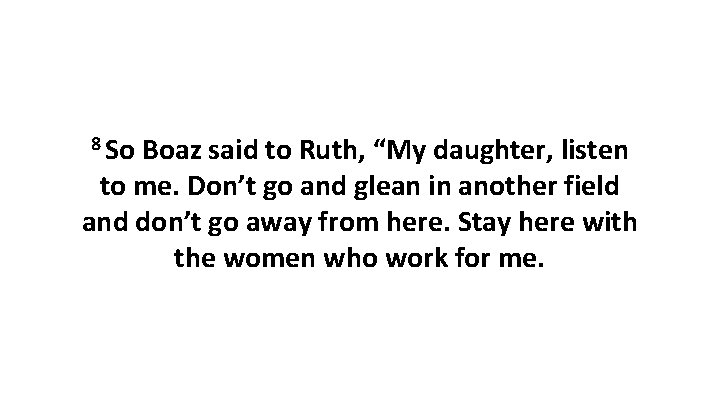 8 So Boaz said to Ruth, “My daughter, listen to me. Don’t go and