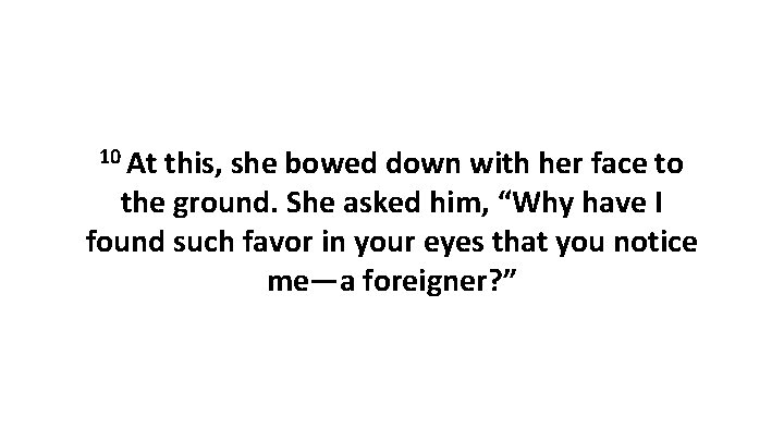 10 At this, she bowed down with her face to the ground. She asked