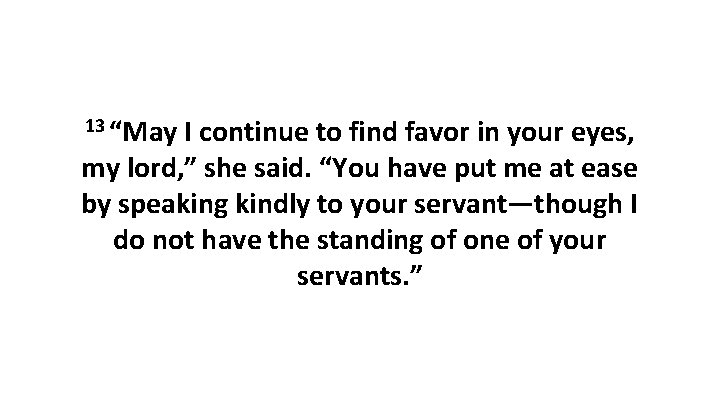 13 “May I continue to find favor in your eyes, my lord, ” she