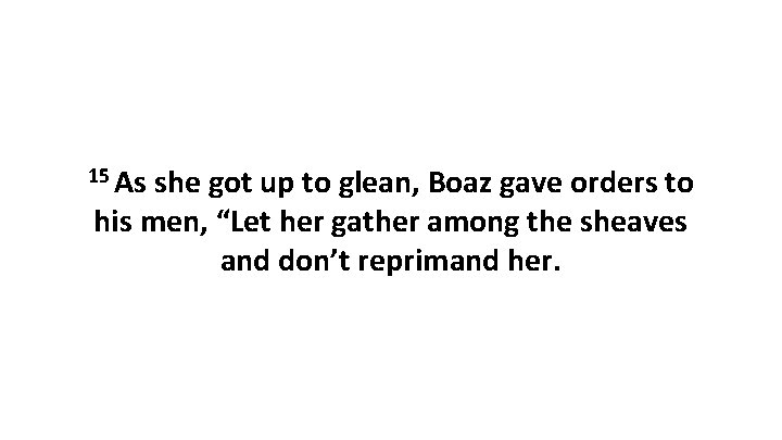 15 As she got up to glean, Boaz gave orders to his men, “Let