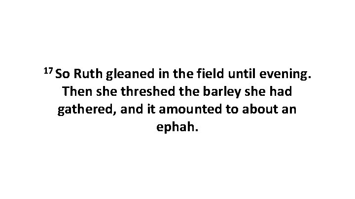 17 So Ruth gleaned in the field until evening. Then she threshed the barley