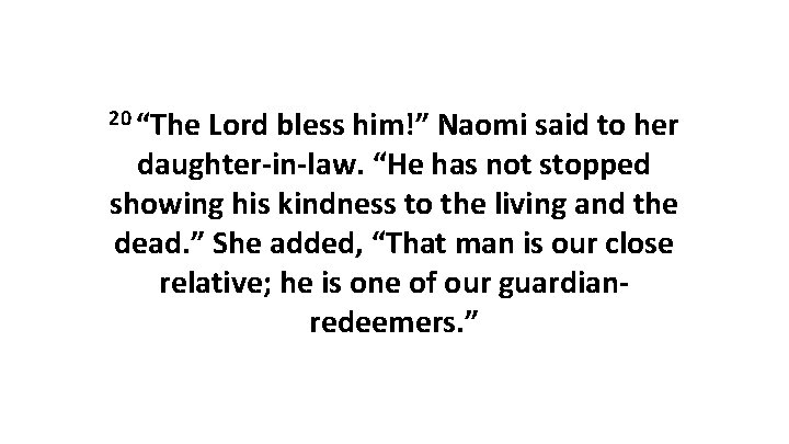 20 “The Lord bless him!” Naomi said to her daughter-in-law. “He has not stopped