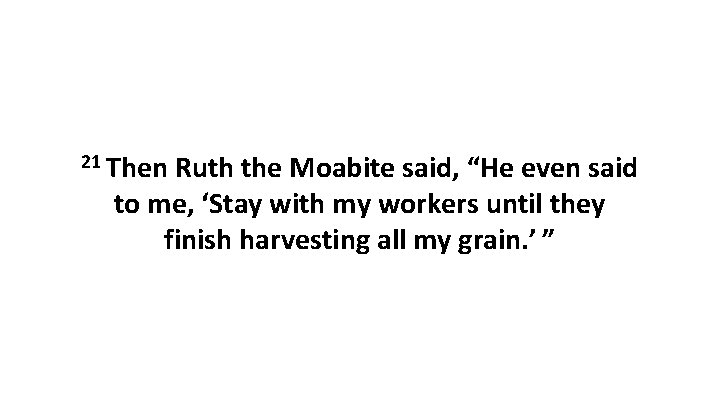 21 Then Ruth the Moabite said, “He even said to me, ‘Stay with my