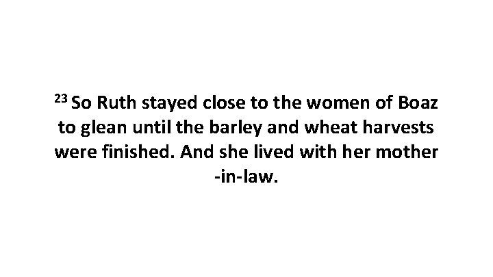 23 So Ruth stayed close to the women of Boaz to glean until the