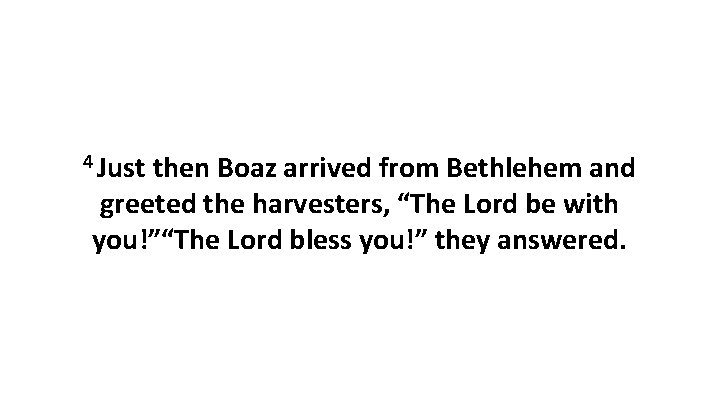 4 Just then Boaz arrived from Bethlehem and greeted the harvesters, “The Lord be