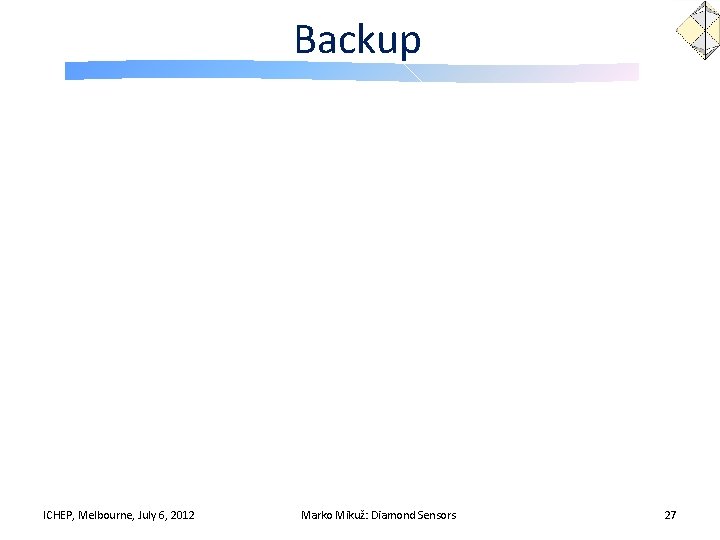 Backup ICHEP, Melbourne, July 6, 2012 Marko Mikuž: Diamond Sensors 27 