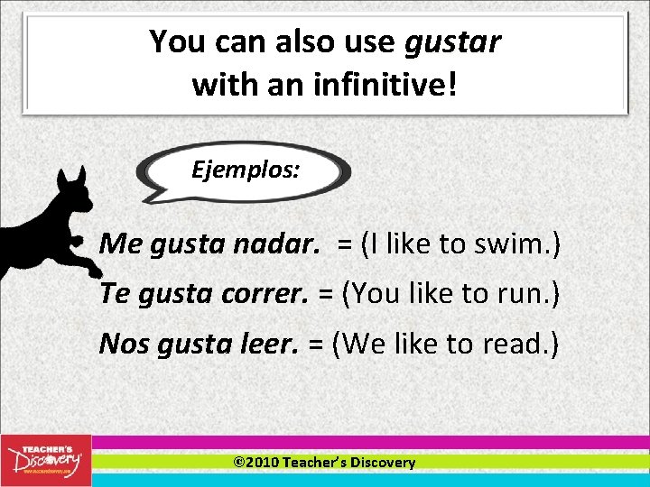 You can also use gustar with an infinitive! Ejemplos: Me gusta nadar. = (I