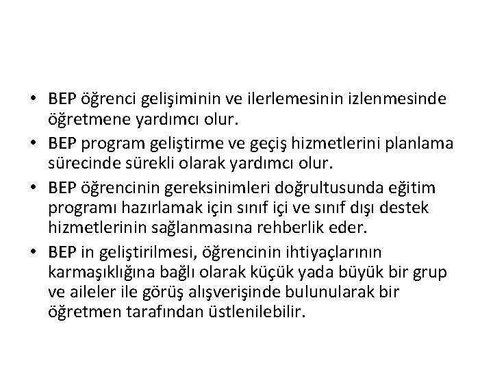  • BEP öğrenci gelişiminin ve ilerlemesinin izlenmesinde öğretmene yardımcı olur. • BEP program