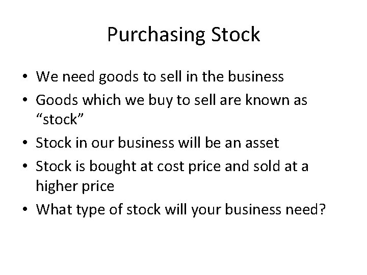 Purchasing Stock • We need goods to sell in the business • Goods which