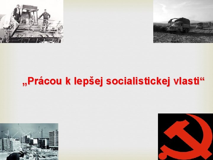 „Prácou k lepšej socialistickej vlasti“ „Prácou k lepšej socialistickej vlasti“