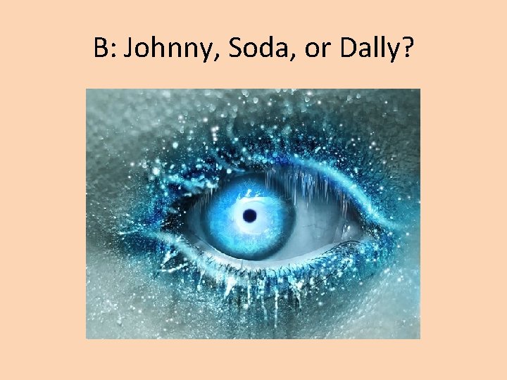 B: Johnny, Soda, or Dally? 
