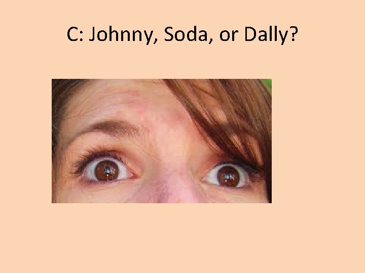 C: Johnny, Soda, or Dally? 