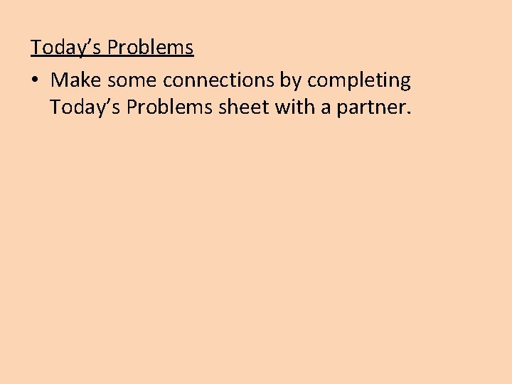 Today’s Problems • Make some connections by completing Today’s Problems sheet with a partner.