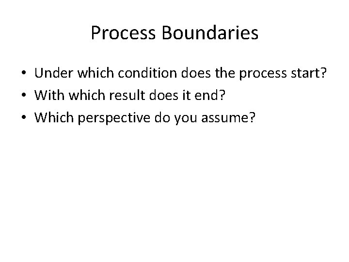 Process Boundaries • Under which condition does the process start? • With which result