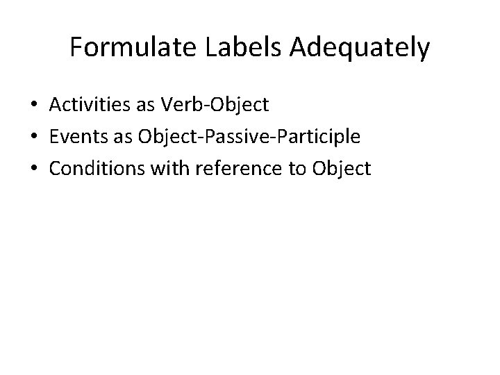 Formulate Labels Adequately • Activities as Verb-Object • Events as Object-Passive-Participle • Conditions with