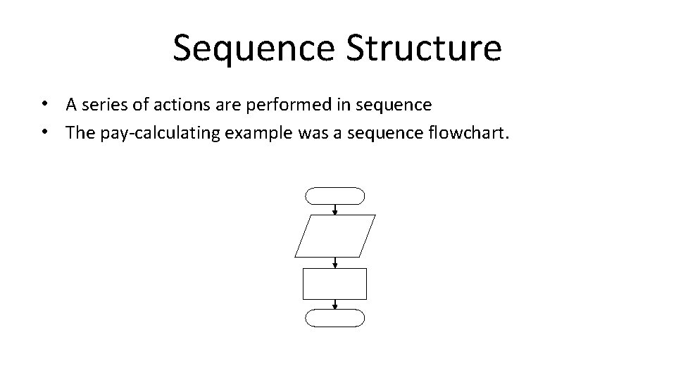 Sequence Structure • A series of actions are performed in sequence • The pay-calculating Sequence Structure • A series of actions are performed in sequence • The pay-calculating