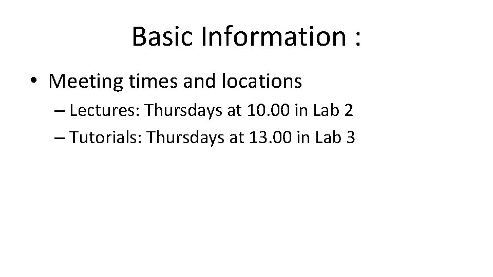 Basic Information : • Meeting times and locations – Lectures: Thursdays at 10. 00 Basic Information : • Meeting times and locations – Lectures: Thursdays at 10. 00