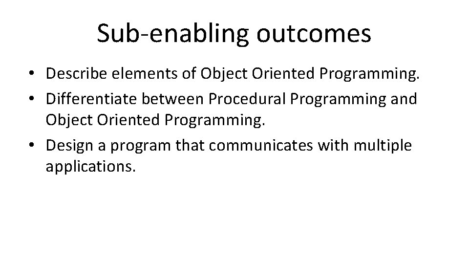 Sub-enabling outcomes • Describe elements of Object Oriented Programming. • Differentiate between Procedural Programming Sub-enabling outcomes • Describe elements of Object Oriented Programming. • Differentiate between Procedural Programming