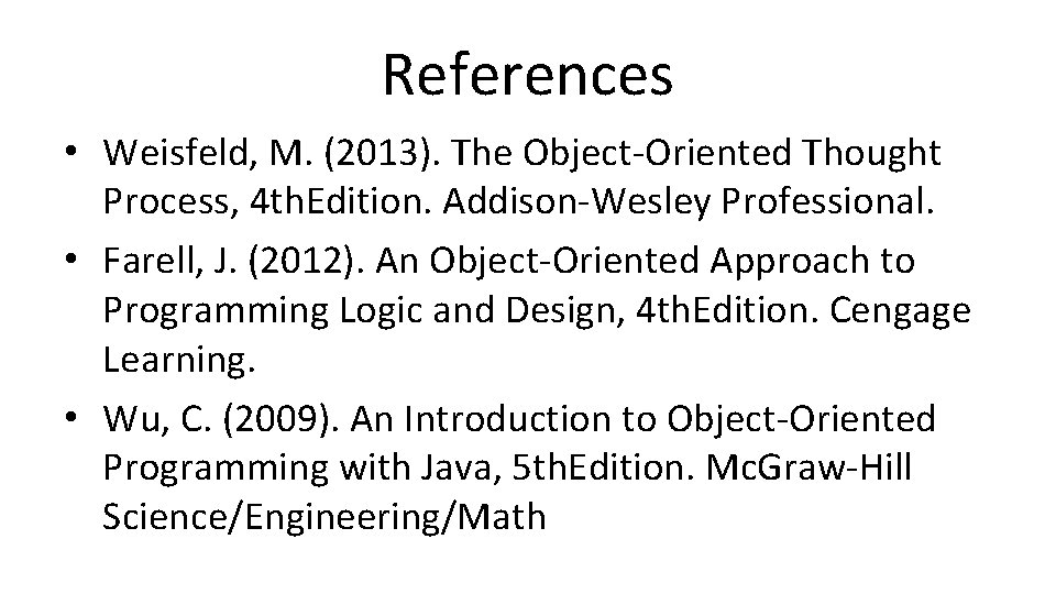 References • Weisfeld, M. (2013). The Object-Oriented Thought Process, 4 th. Edition. Addison-Wesley Professional. References • Weisfeld, M. (2013). The Object-Oriented Thought Process, 4 th. Edition. Addison-Wesley Professional.