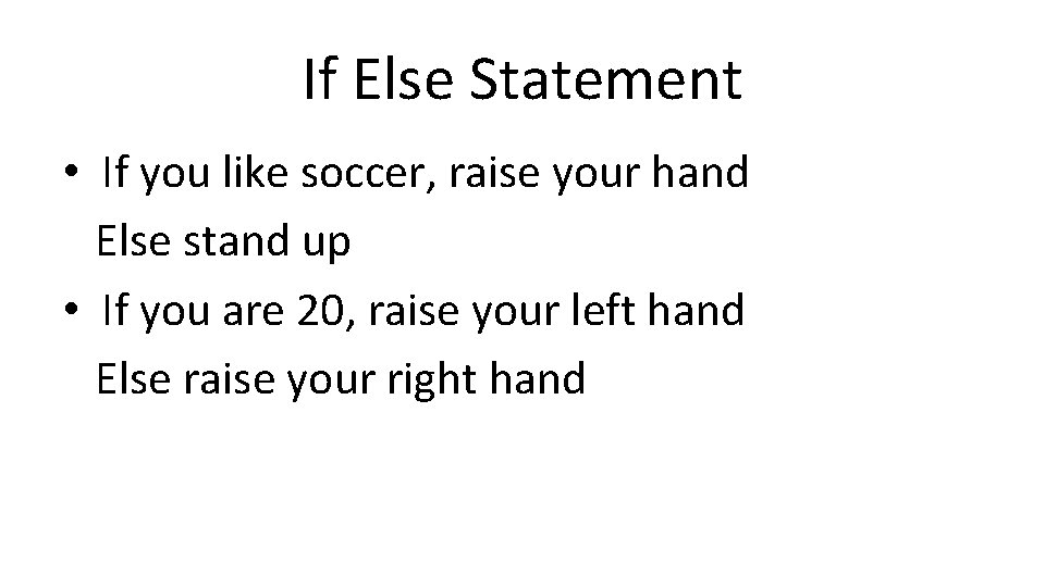 If Else Statement • If you like soccer, raise your hand Else stand up If Else Statement • If you like soccer, raise your hand Else stand up