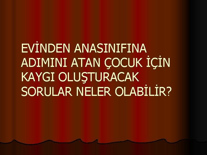 EVİNDEN ANASINIFINA ADIMINI ATAN ÇOCUK İÇİN KAYGI OLUŞTURACAK SORULAR NELER OLABİLİR? 