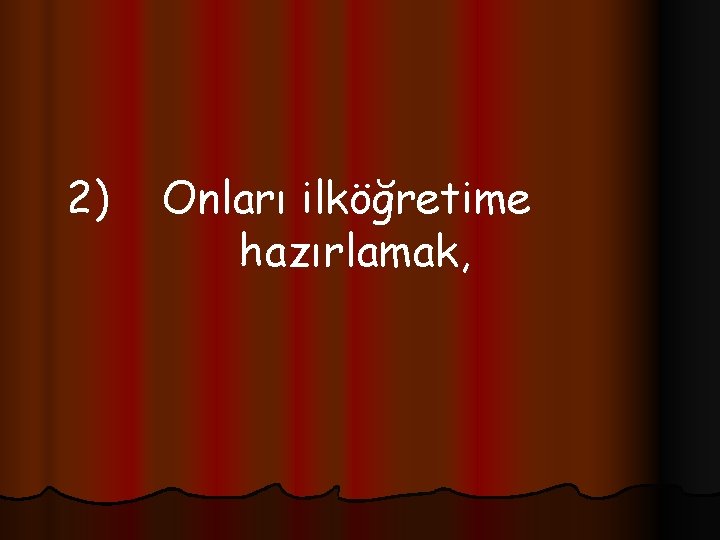 2) Onları ilköğretime hazırlamak, 