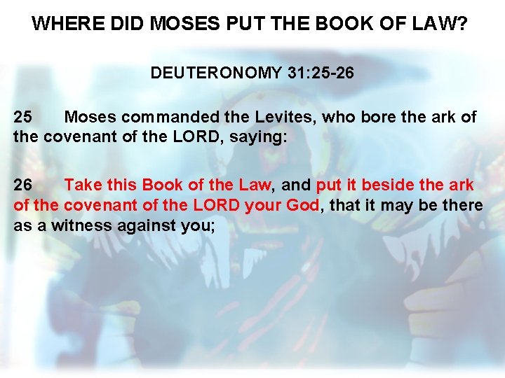 WHERE DID MOSES PUT THE BOOK OF LAW? DEUTERONOMY 31: 25 -26 25 Moses