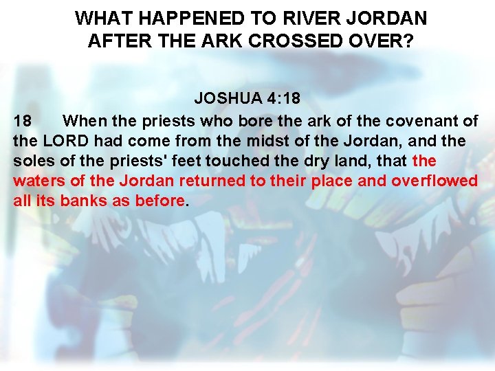 WHAT HAPPENED TO RIVER JORDAN AFTER THE ARK CROSSED OVER? JOSHUA 4: 18 18