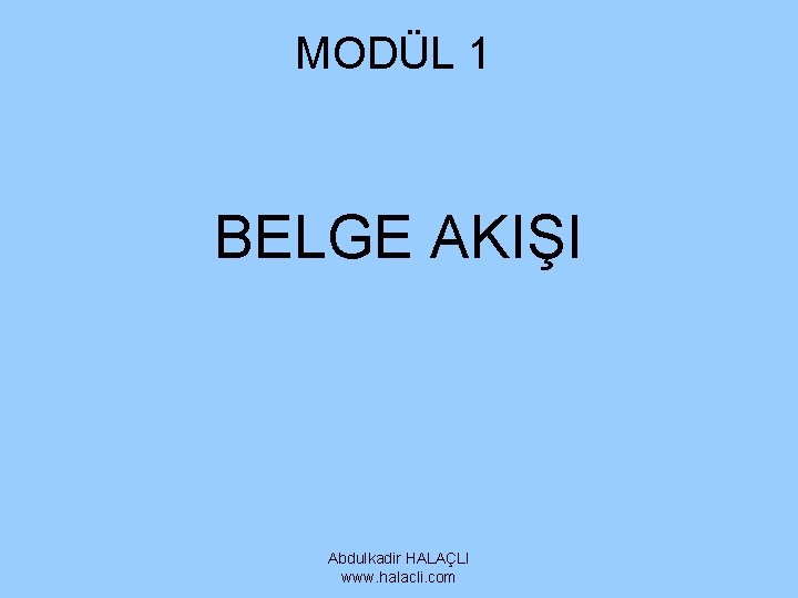 MODÜL 1 BELGE AKIŞI Abdulkadir HALAÇLI www. halacli. com MODÜL 1 BELGE AKIŞI Abdulkadir HALAÇLI www. halacli. com
