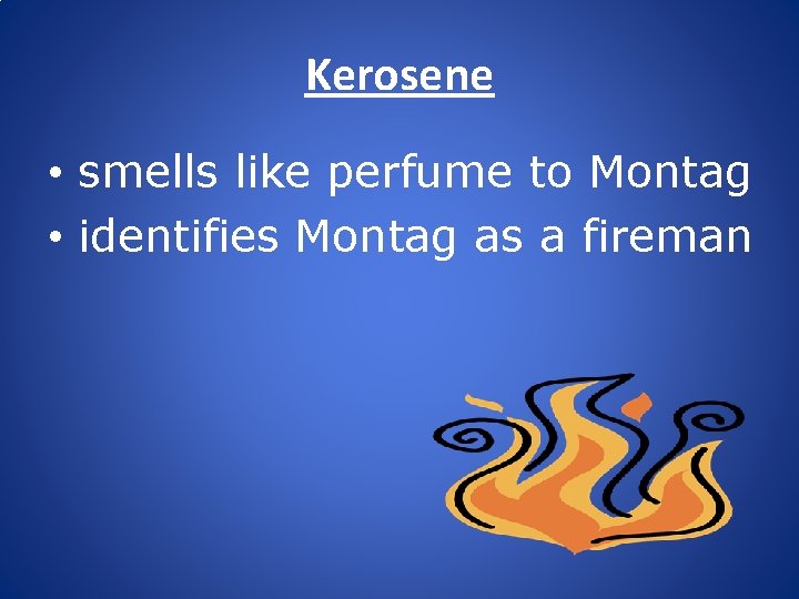 Kerosene • smells like perfume to Montag • identifies Montag as a fireman 