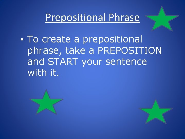 Prepositional Phrase • To create a prepositional phrase, take a PREPOSITION and START your