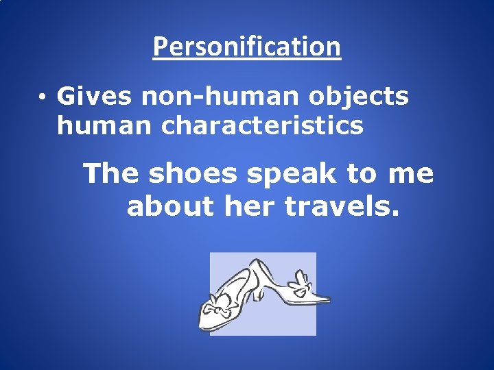 Personification • Gives non-human objects human characteristics The shoes speak to me about her