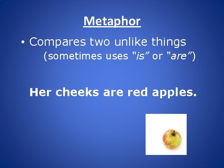 Metaphor • Compares two unlike things (sometimes uses “is” or “are”) Her cheeks are
