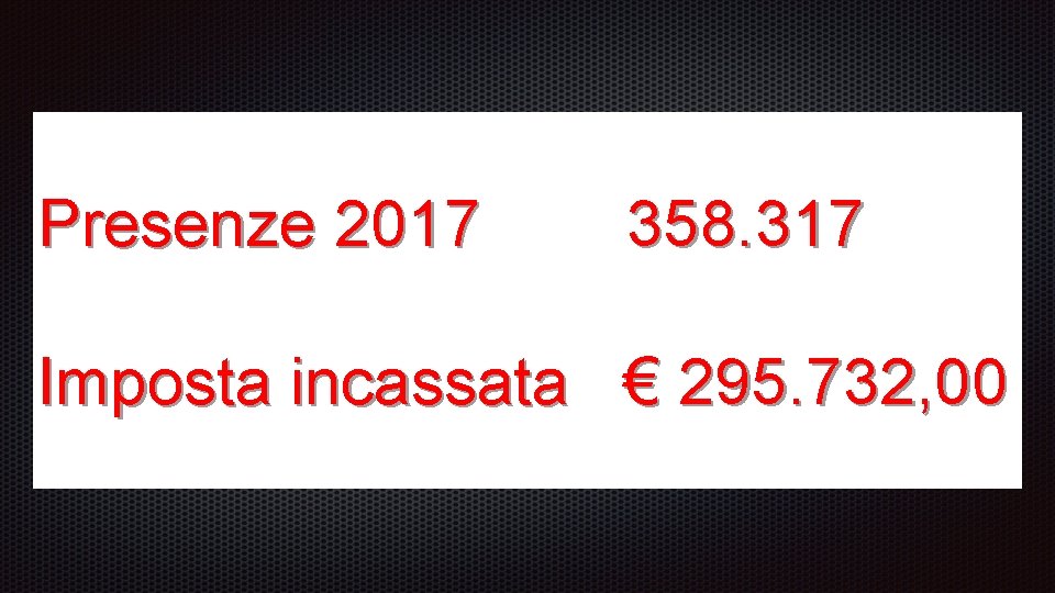 Presenze 2017 358. 317 Imposta incassata € 295. 732, 00 