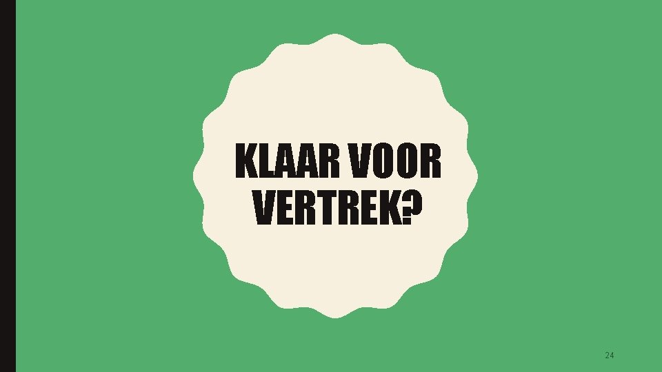 KLAAR VOOR VERTREK? 24 