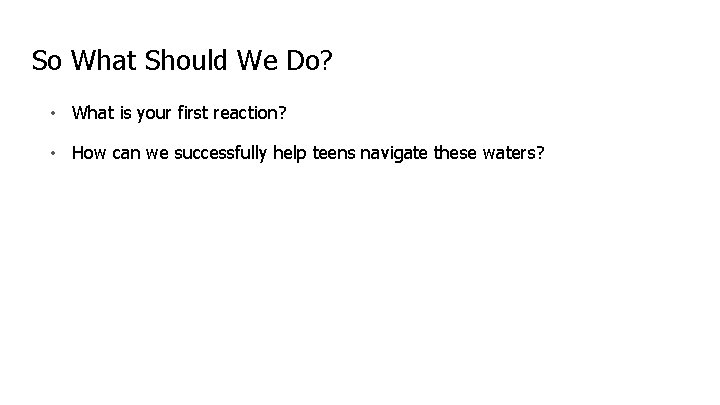 So What Should We Do? • What is your first reaction? • How can