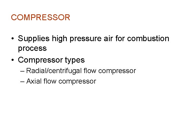 COMPRESSOR • Supplies high pressure air for combustion process • Compressor types – Radial/centrifugal