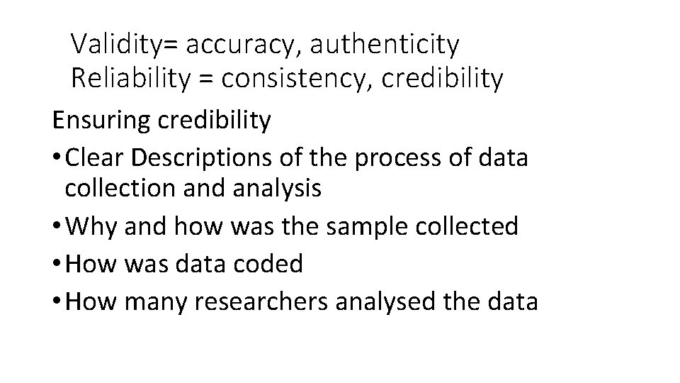 Validity= accuracy, authenticity Reliability = consistency, credibility Ensuring credibility • Clear Descriptions of the