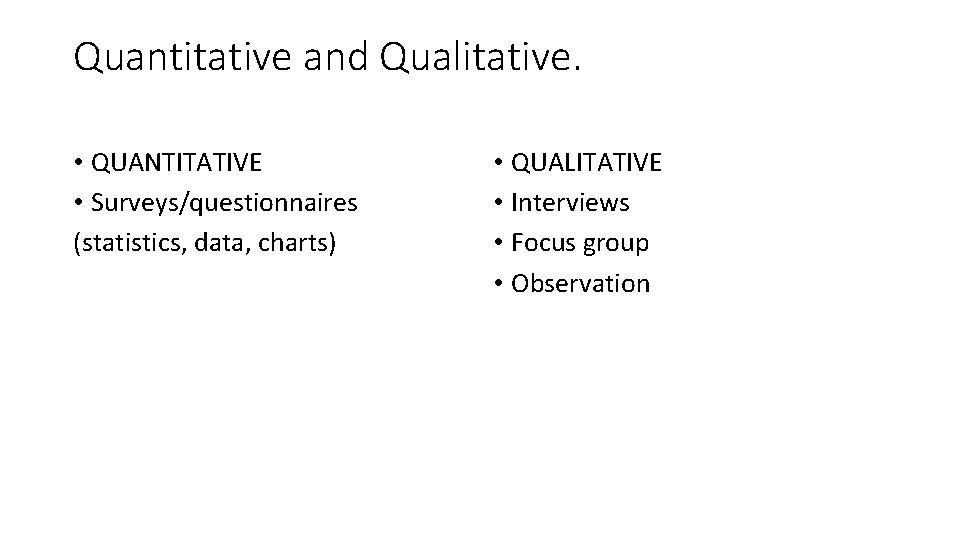 Quantitative and Qualitative. • QUANTITATIVE • Surveys/questionnaires (statistics, data, charts) • QUALITATIVE • Interviews