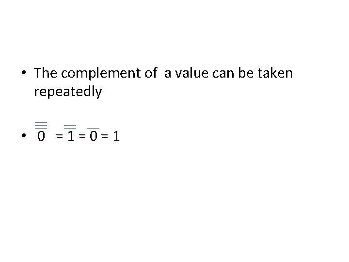  • The complement of a value can be taken repeatedly • 0 =1=0=1