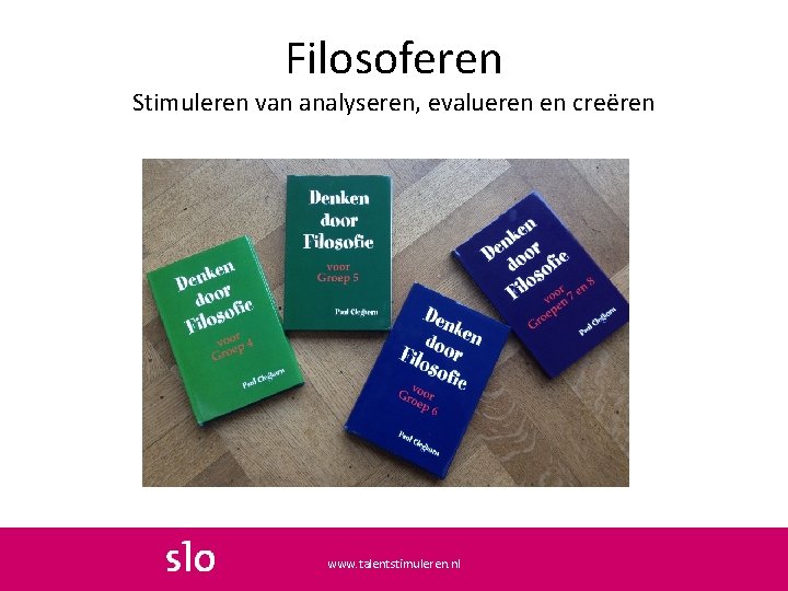 Filosoferen Stimuleren van analyseren, evalueren en creëren www. talentstimuleren. nl 