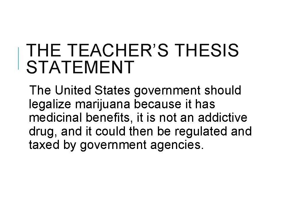 THE TEACHER’S THESIS STATEMENT The United States government should legalize marijuana because it has